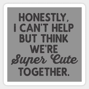 We're Super Cute Together Funny Valentine Quotes Magnet